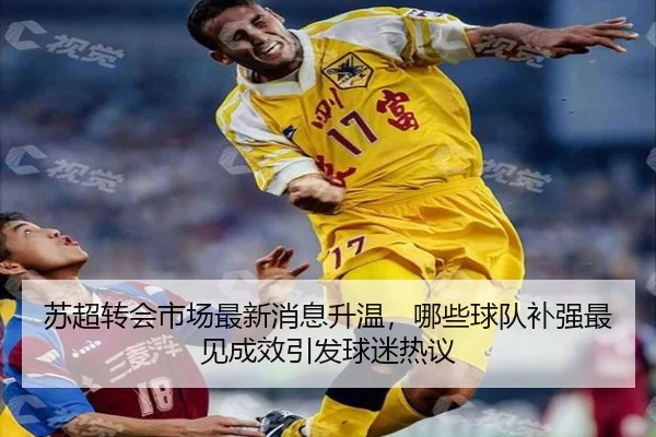苏超转会市场最新消息升温，哪些球队补强最见成效引发球迷热议 | yingjiatiyu